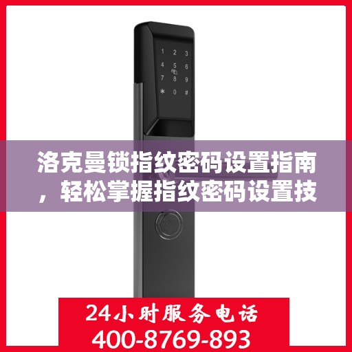 洛克曼锁指纹密码设置指南，轻松掌握指纹密码设置技巧