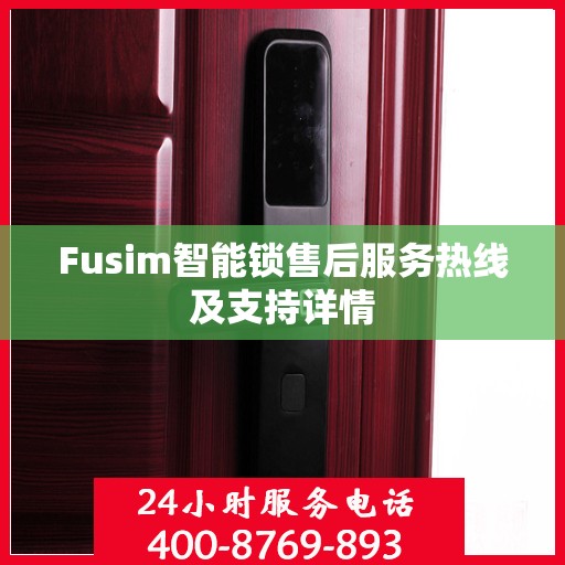 Fusim智能锁售后服务热线及支持详情