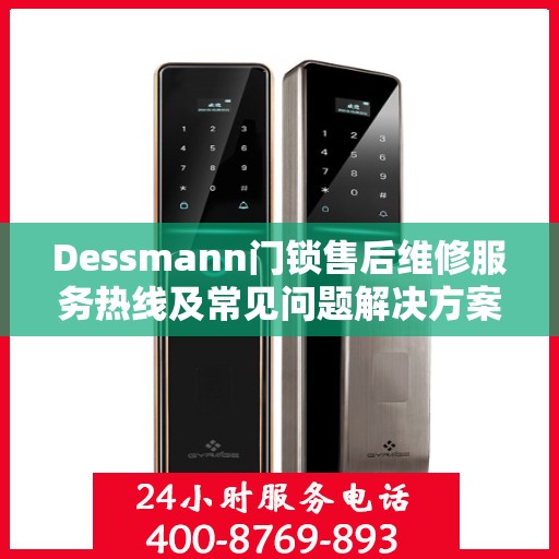 Dessmann门锁售后维修服务热线及常见问题解决方案