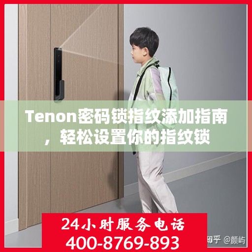 Tenon密码锁指纹添加指南，轻松设置你的指纹锁
