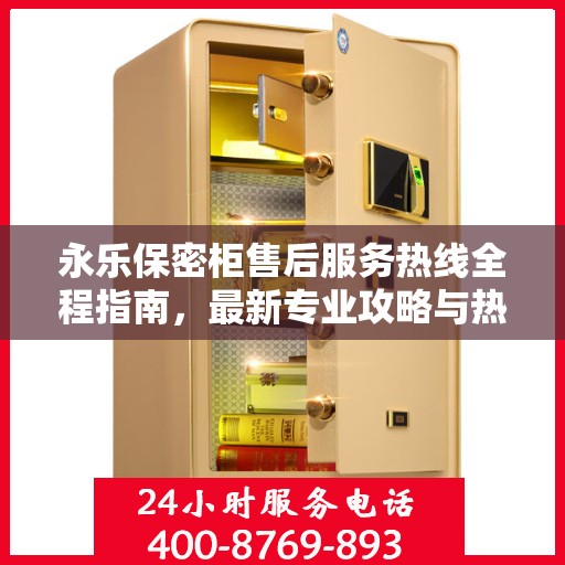 永乐保密柜售后服务热线全程指南，最新专业攻略与热线支持