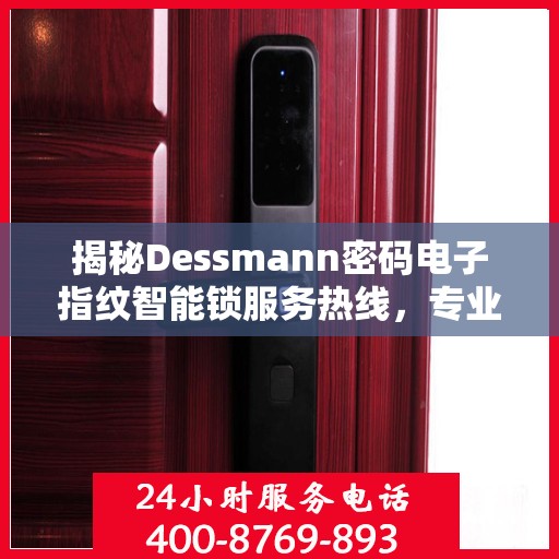 揭秘Dessmann密码电子指纹智能锁服务热线，专业售后，一键解决您的锁事难题