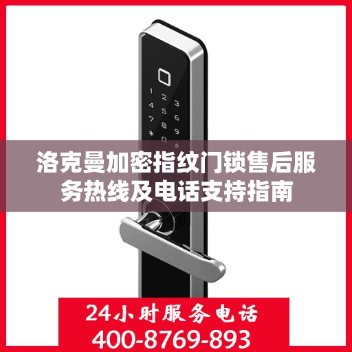 洛克曼加密指纹门锁售后服务热线及电话支持指南
