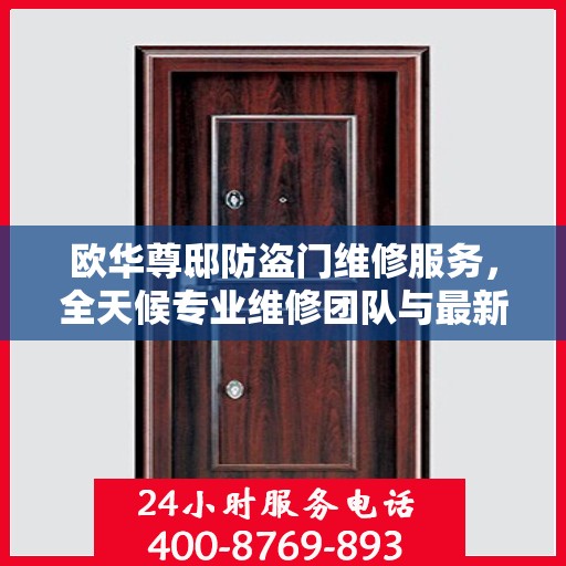 欧华尊邸防盗门维修服务，全天候专业维修团队与最新权威推荐电话