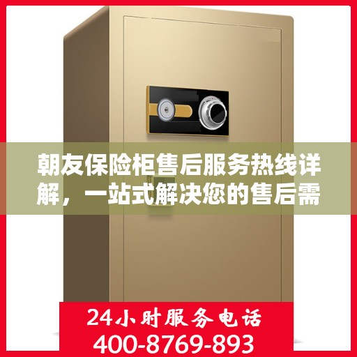 朝友保险柜售后服务热线详解，一站式解决您的售后需求