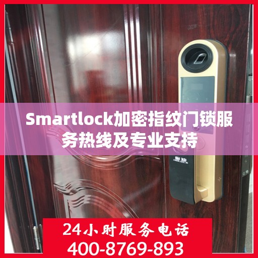 Smartlock加密指纹门锁服务热线及专业支持