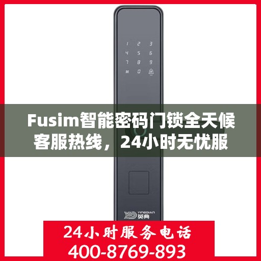 Fusim智能密码门锁全天候客服热线，24小时无忧服务