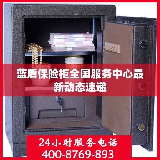 蓝盾保险柜全国服务中心最新动态速递