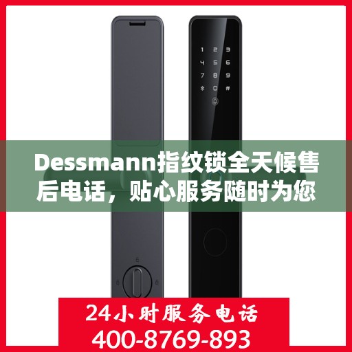 Dessmann指纹锁全天候售后电话，贴心服务随时为您开启