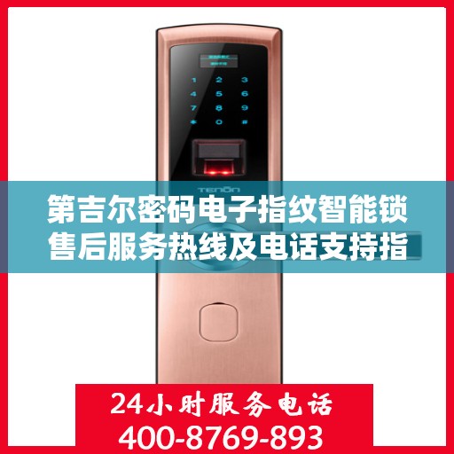 第吉尔密码电子指纹智能锁售后服务热线及电话支持指南