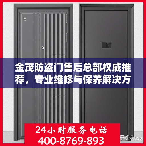 金茂防盗门售后总部权威推荐，专业维修与保养解决方案