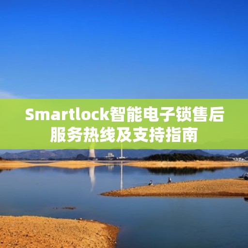 Smartlock智能电子锁售后服务热线及支持指南