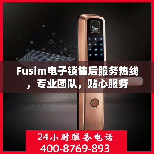 Fusim电子锁售后服务热线，专业团队，贴心服务