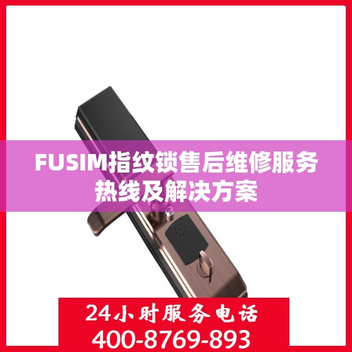 FUSIM指纹锁售后维修服务热线及解决方案