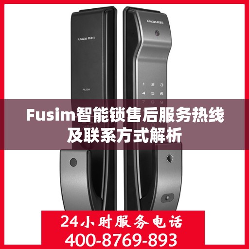Fusim智能锁售后服务热线及联系方式解析