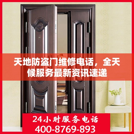 天地防盗门维修电话，全天候服务最新资讯速递
