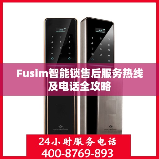Fusim智能锁售后服务热线及电话全攻略