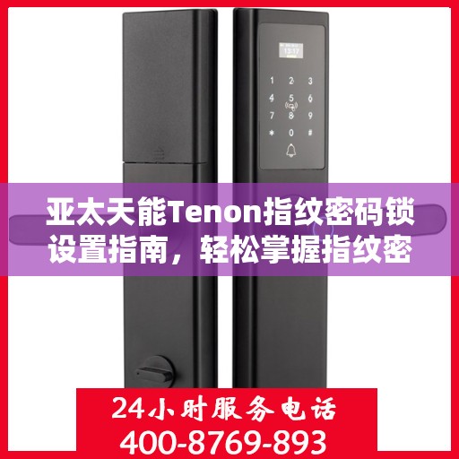 亚太天能Tenon指纹密码锁设置指南，轻松掌握指纹密码设置步骤