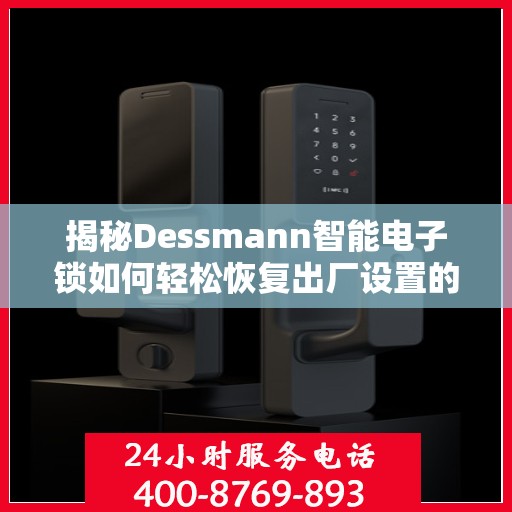 揭秘Dessmann智能电子锁如何轻松恢复出厂设置的方法与步骤