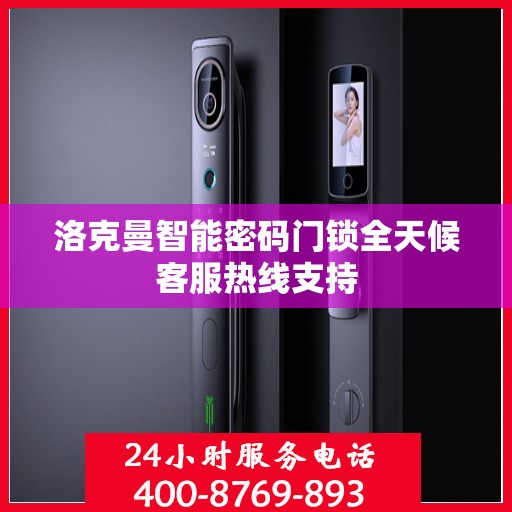 洛克曼智能密码门锁全天候客服热线支持