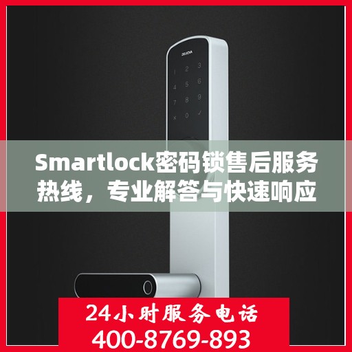 Smartlock密码锁售后服务热线，专业解答与快速响应您的锁事困扰