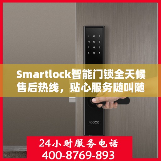 Smartlock智能门锁全天候售后热线，贴心服务随叫随应