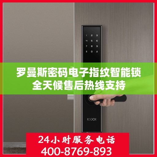 罗曼斯密码电子指纹智能锁全天候售后热线支持
