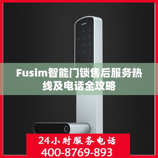 Fusim智能门锁售后服务热线及电话全攻略