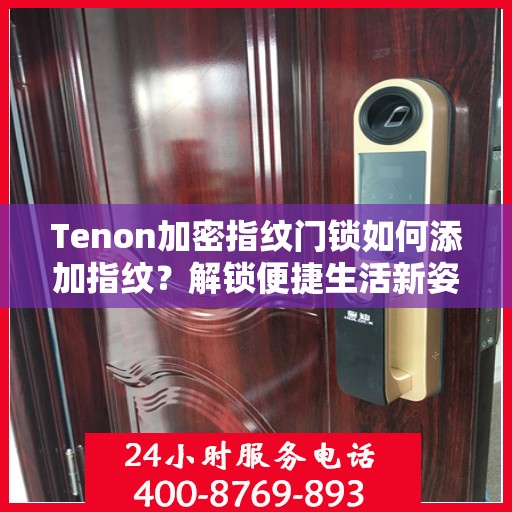 Tenon加密指纹门锁如何添加指纹？解锁便捷生活新姿势！