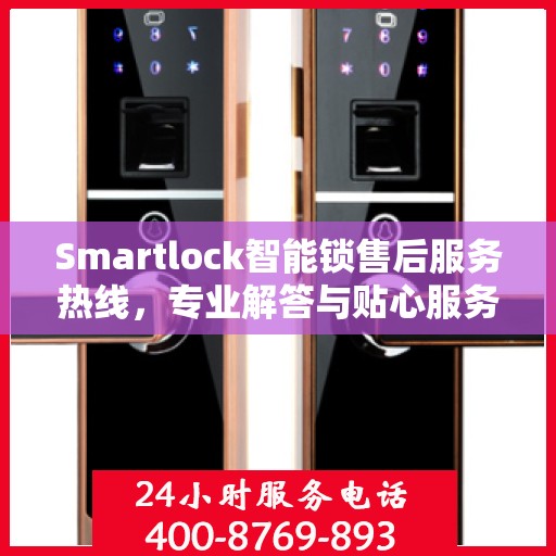 Smartlock智能锁售后服务热线，专业解答与贴心服务，为您的安全保驾护航