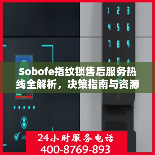 Sobofe指纹锁售后服务热线全解析，决策指南与资源支持