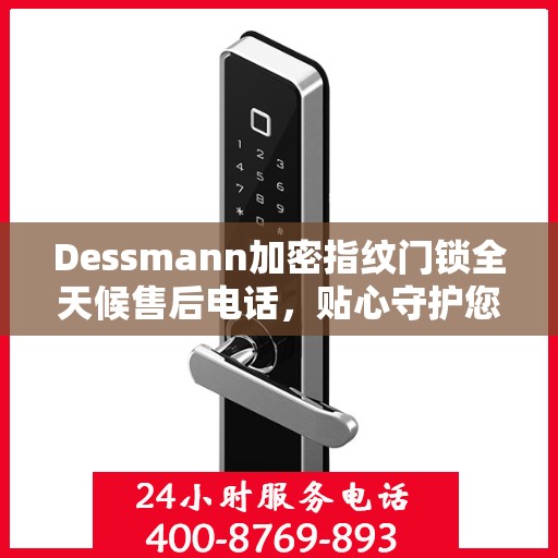 Dessmann加密指纹门锁全天候售后电话，贴心守护您的安全