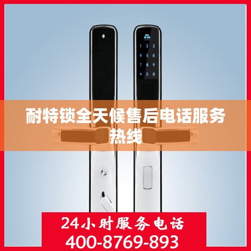 耐特锁全天候售后电话服务热线