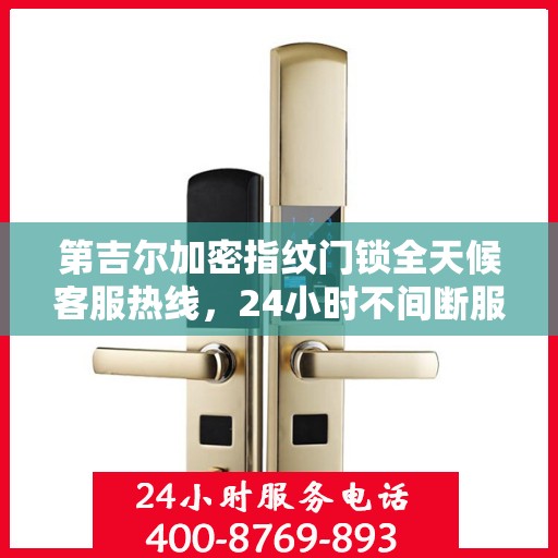 第吉尔加密指纹门锁全天候客服热线，24小时不间断服务