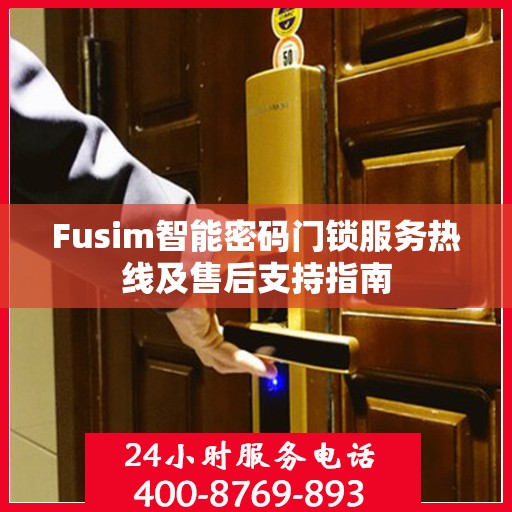 Fusim智能密码门锁服务热线及售后支持指南