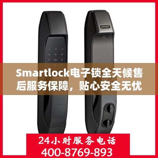 Smartlock电子锁全天候售后服务保障，贴心安全无忧