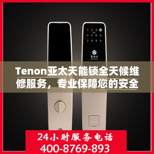 Tenon亚太天能锁全天候维修服务，专业保障您的安全锁具无忧