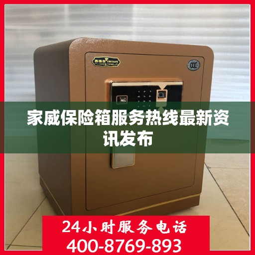 家威保险箱服务热线最新资讯发布