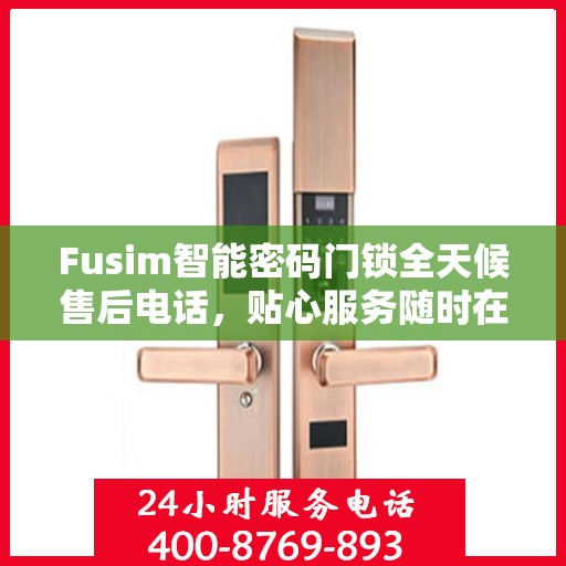 Fusim智能密码门锁全天候售后电话，贴心服务随时在线