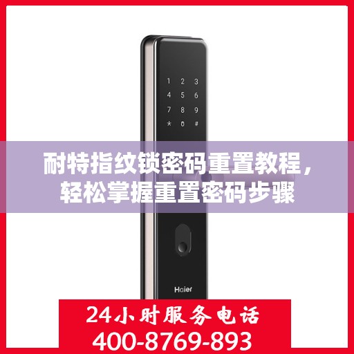 耐特指纹锁密码重置教程，轻松掌握重置密码步骤