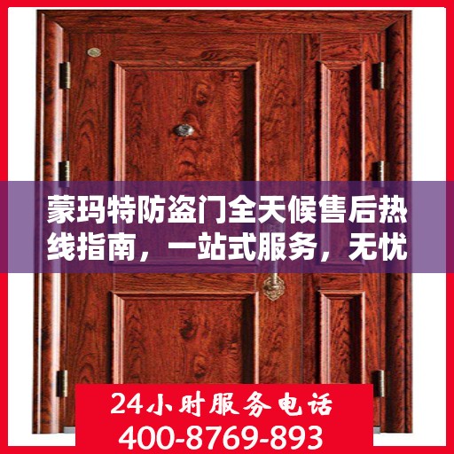 蒙玛特防盗门全天候售后热线指南，一站式服务，无忧保障您的安全门扉