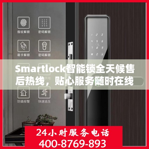 Smartlock智能锁全天候售后热线，贴心服务随时在线