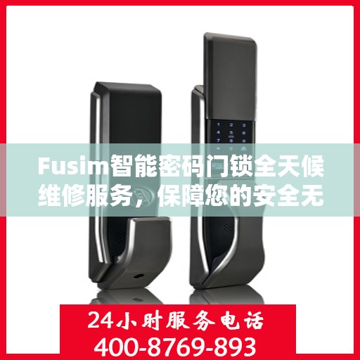 Fusim智能密码门锁全天候维修服务，保障您的安全无忧