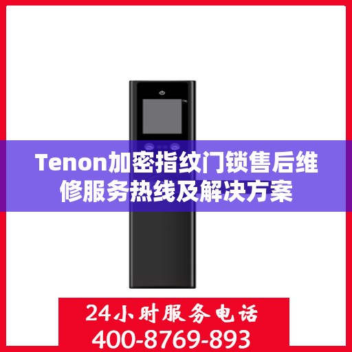 Tenon加密指纹门锁售后维修服务热线及解决方案