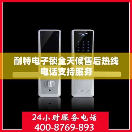 耐特电子锁全天候售后热线电话支持服务