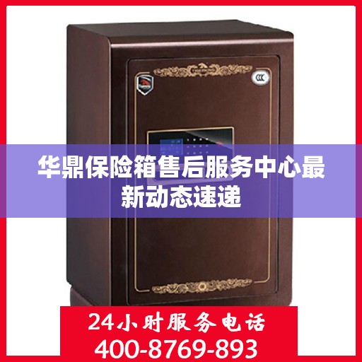 华鼎保险箱售后服务中心最新动态速递