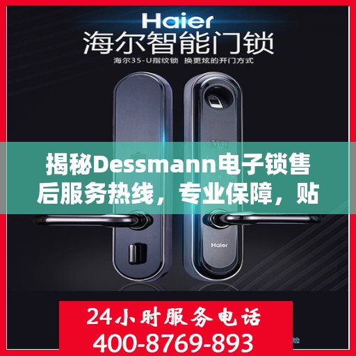 揭秘Dessmann电子锁售后服务热线，专业保障，贴心服务！