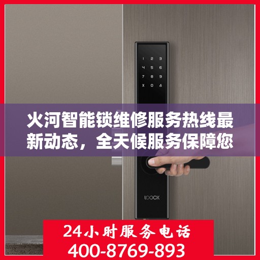 火河智能锁维修服务热线最新动态，全天候服务保障您的安全需求