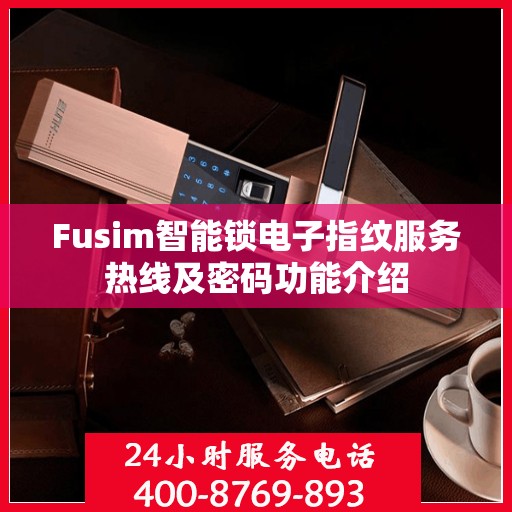 Fusim智能锁电子指纹服务热线及密码功能介绍