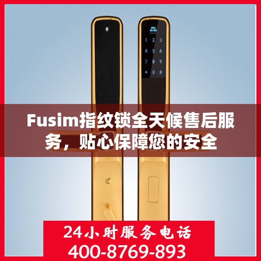 Fusim指纹锁全天候售后服务，贴心保障您的安全